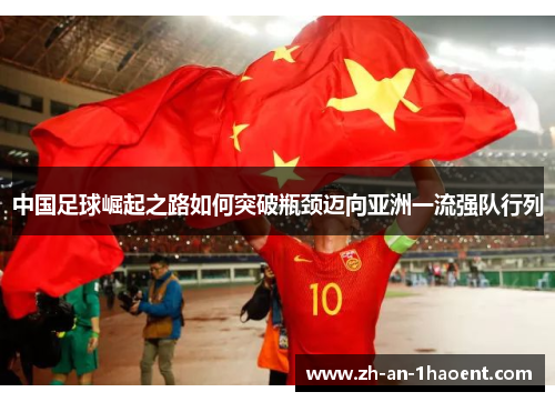中国足球崛起之路如何突破瓶颈迈向亚洲一流强队行列