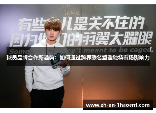 球员品牌合作新趋势：如何通过跨界联名塑造独特市场影响力