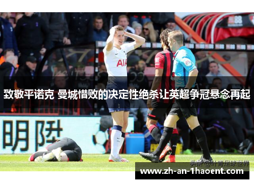 致敬平诺克 曼城惜败的决定性绝杀让英超争冠悬念再起