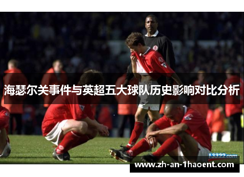 海瑟尔关事件与英超五大球队历史影响对比分析