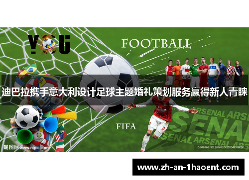 迪巴拉携手意大利设计足球主题婚礼策划服务赢得新人青睐