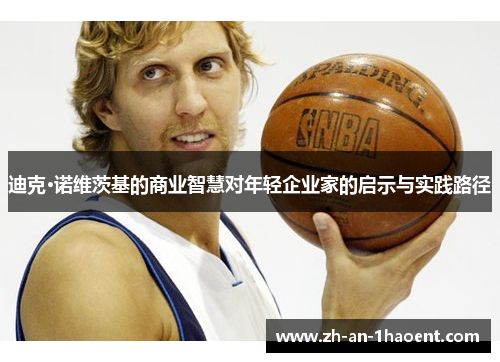 迪克·诺维茨基的商业智慧对年轻企业家的启示与实践路径