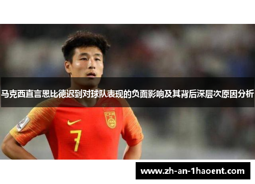马克西直言恩比德迟到对球队表现的负面影响及其背后深层次原因分析