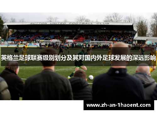 英格兰足球联赛级别划分及其对国内外足球发展的深远影响
