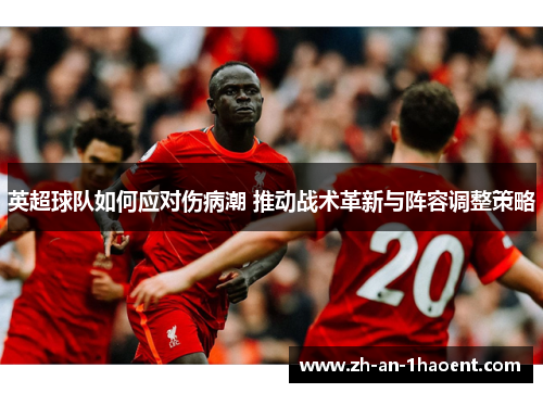 英超球队如何应对伤病潮 推动战术革新与阵容调整策略