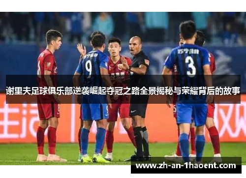 谢里夫足球俱乐部逆袭崛起夺冠之路全景揭秘与荣耀背后的故事