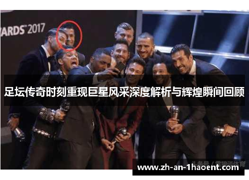 足坛传奇时刻重现巨星风采深度解析与辉煌瞬间回顾