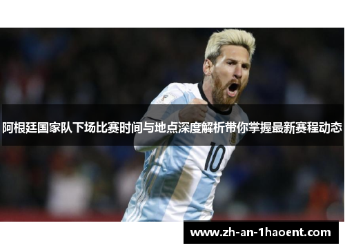 阿根廷国家队下场比赛时间与地点深度解析带你掌握最新赛程动态