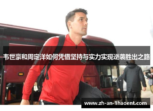 韦世豪和周定洋如何凭借坚持与实力实现逆袭胜出之路