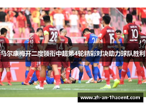 马尔康梅开二度领衔中超第4轮精彩对决助力球队胜利