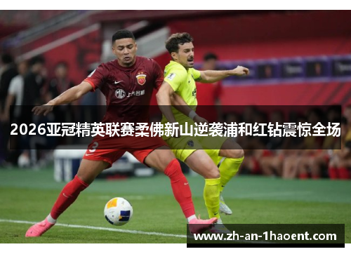 2026亚冠精英联赛柔佛新山逆袭浦和红钻震惊全场