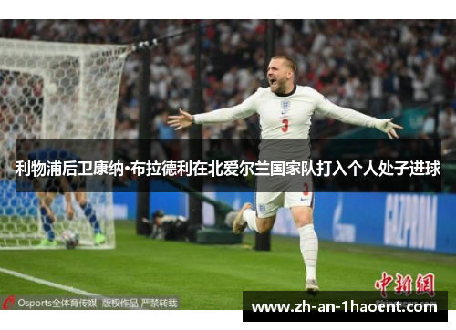 利物浦后卫康纳·布拉德利在北爱尔兰国家队打入个人处子进球